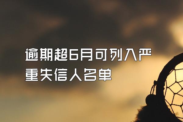 逾期超6月可列入严重失信人名单