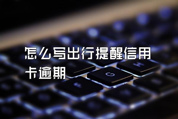 怎么写出行提醒信用卡逾期