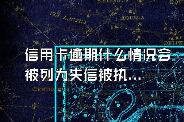 信用卡逾期什么情况会被列为失信被执行人