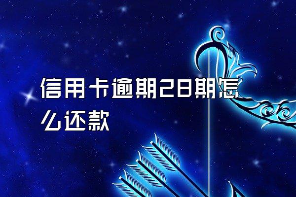 信用卡逾期28期怎么还款