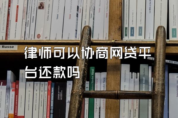 律师可以协商网贷平台还款吗