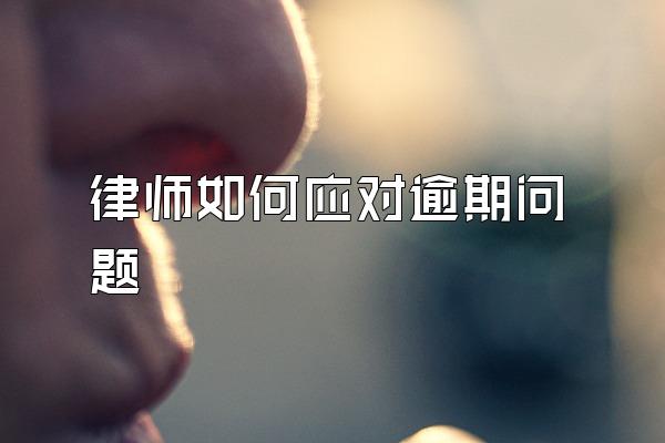 律师如何应对逾期问题