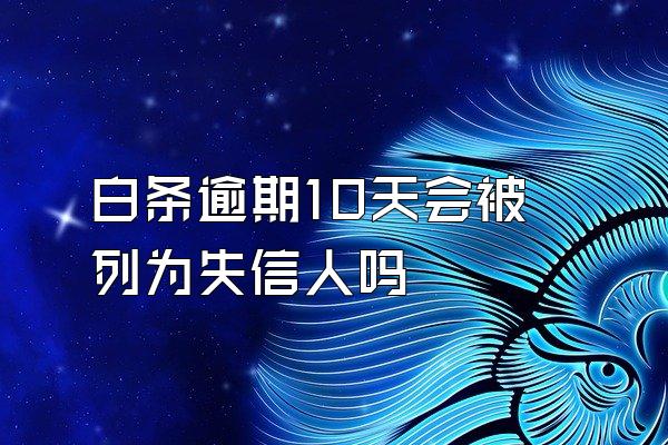 白条逾期10天会被列为失信人吗