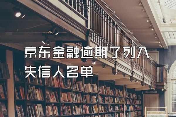 京东金融逾期了列入失信人名单