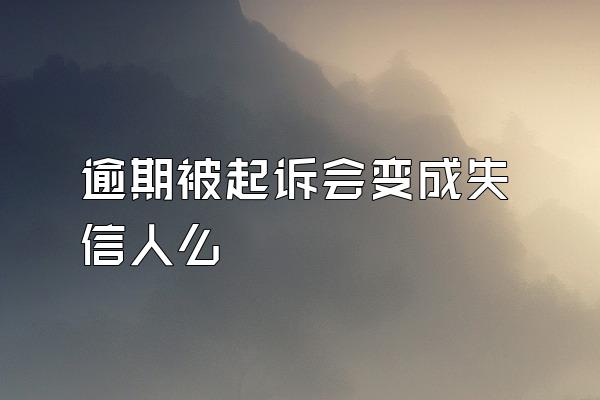 逾期被起诉会变成失信人么