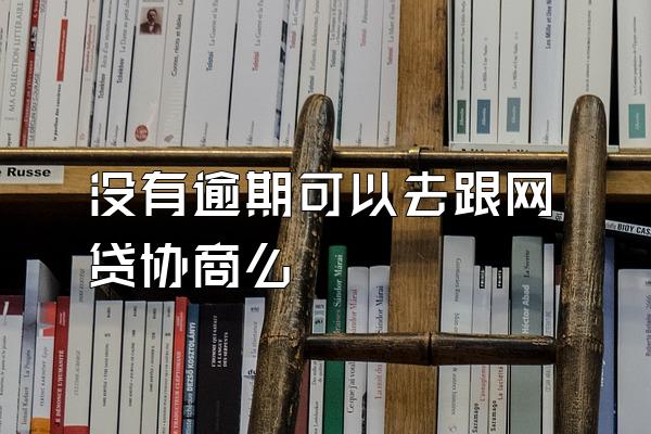 没有逾期可以去跟网贷协商么