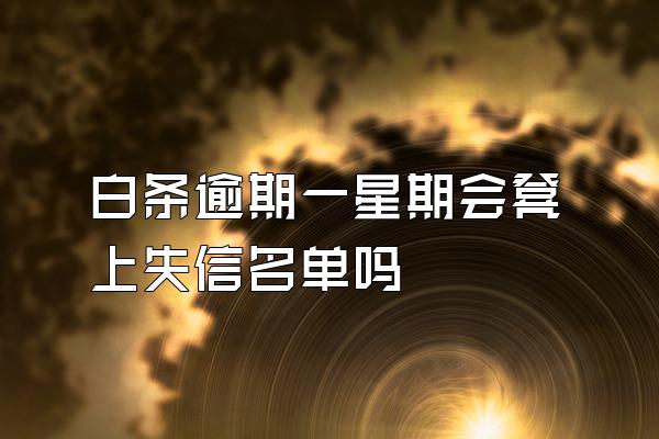 白条逾期一星期会凳上失信名单吗