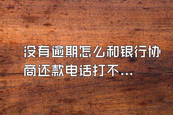 没有逾期怎么和银行协商还款电话打不通