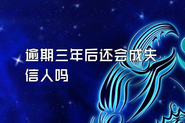 逾期三年后还会成失信人吗