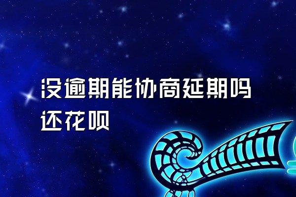 没逾期能协商延期吗还花呗