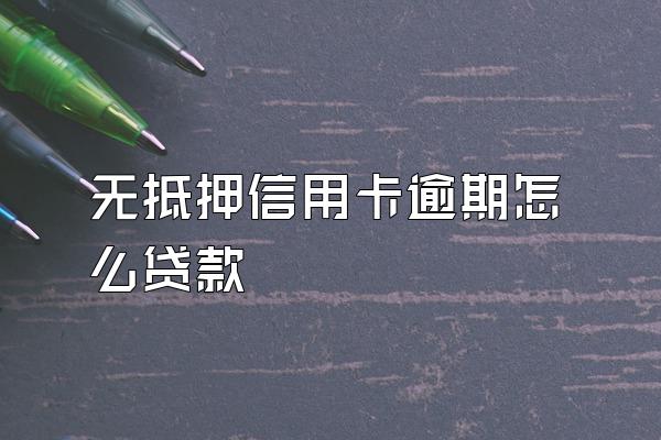 无抵押信用卡逾期怎么贷款