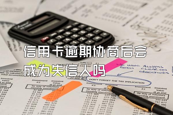 信用卡逾期协商后会成为失信人吗