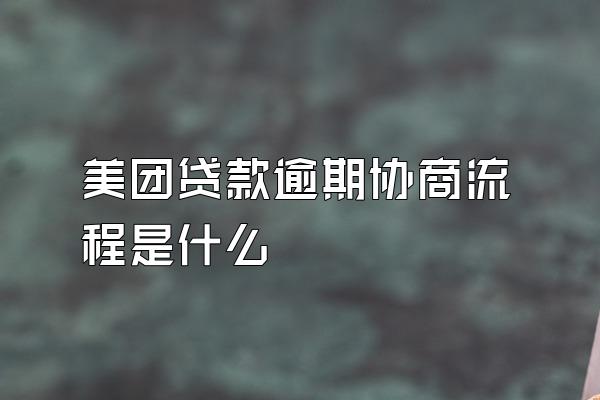 美团贷款逾期协商流程是什么