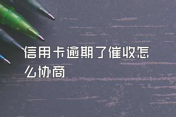 信用卡逾期了催收怎么协商