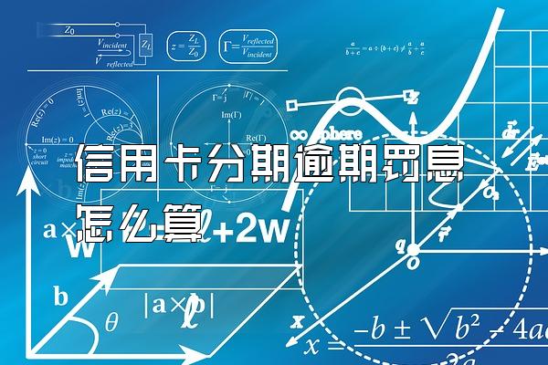 信用卡分期逾期罚息怎么算