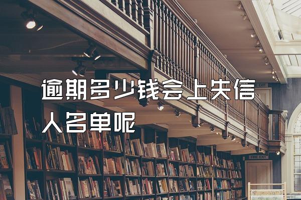 逾期多少钱会上失信人名单呢