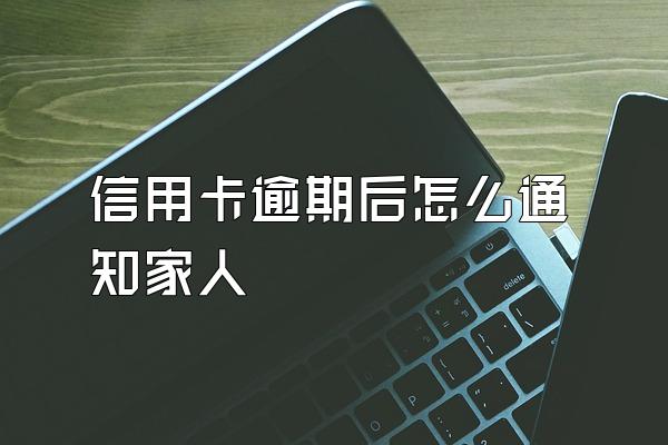 信用卡逾期后怎么通知家人