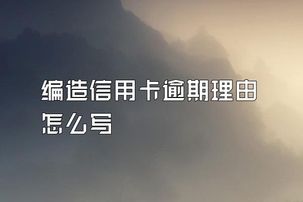 编造信用卡逾期理由怎么写