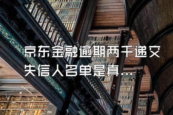 京东金融逾期两千递交失信人名单是真的吗