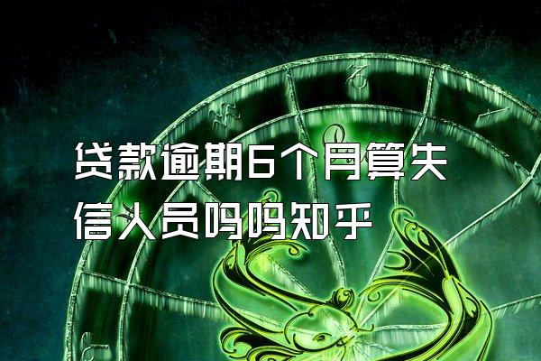 贷款逾期6个月算失信人员吗吗知乎