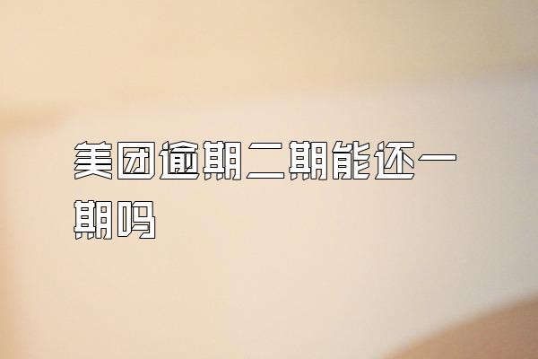 美团逾期二期能还一期吗