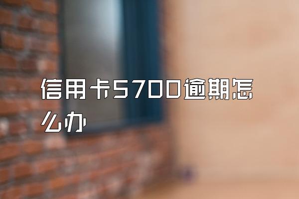 信用卡5700逾期怎么办