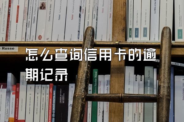 怎么查询信用卡的逾期记录