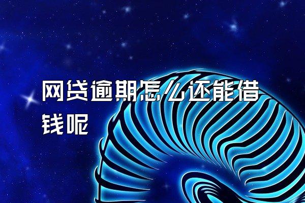 网贷逾期怎么还能借钱呢