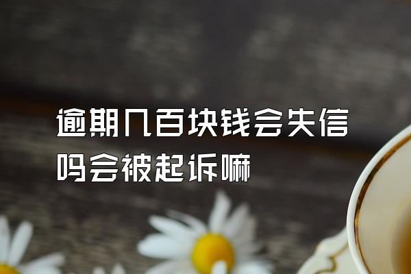 逾期几百块钱会失信吗会被起诉嘛