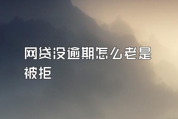 网贷没逾期怎么老是被拒