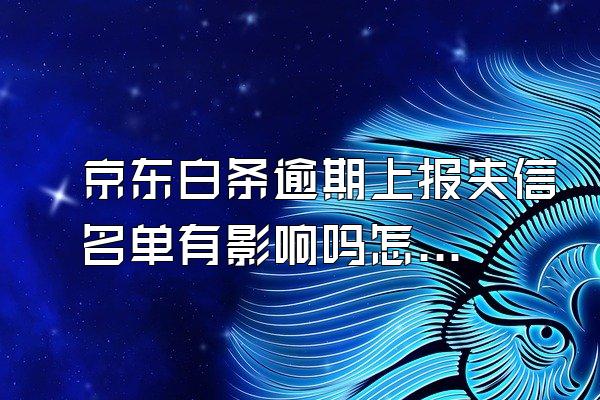 京东白条逾期上报失信名单有影响吗怎么办