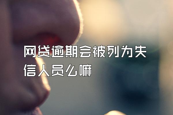 网贷逾期会被列为失信人员么嘛