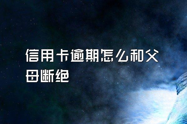 信用卡逾期怎么和父母断绝