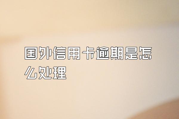 国外信用卡逾期是怎么处理