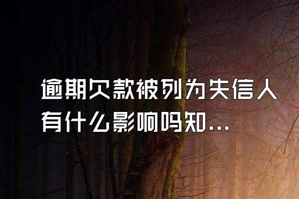 逾期欠款被列为失信人有什么影响吗知乎