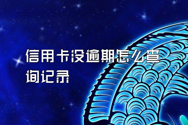 信用卡没逾期怎么查询记录