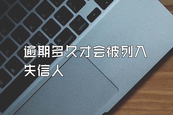 逾期多久才会被列入失信人