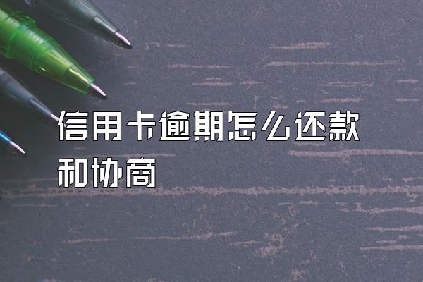 信用卡逾期怎么还款和协商