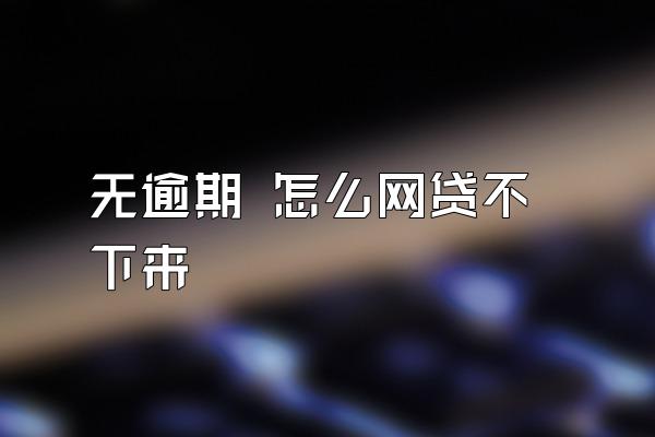 无逾期 怎么网贷不下来