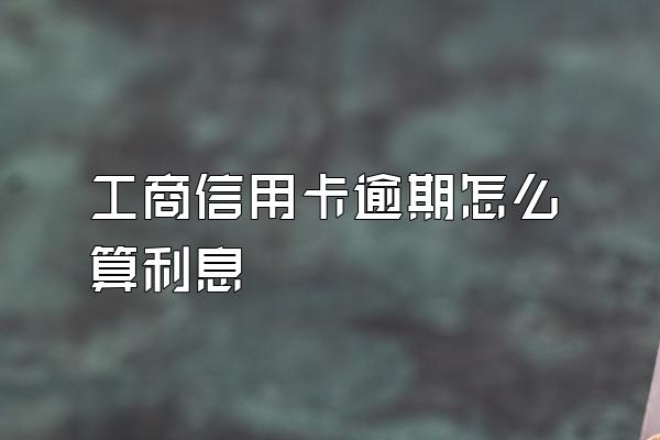 工商信用卡逾期怎么算利息