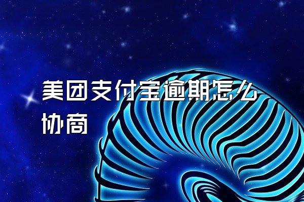 美团支付宝逾期怎么协商