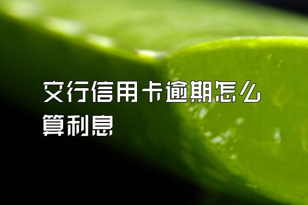 交行信用卡逾期怎么算利息