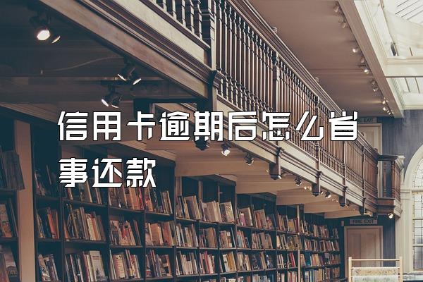 信用卡逾期后怎么省事还款