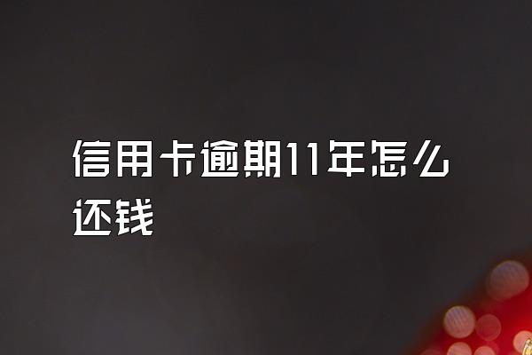 信用卡逾期11年怎么还钱