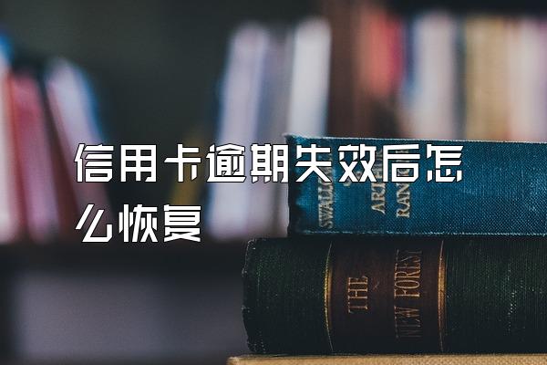 信用卡逾期失效后怎么恢复