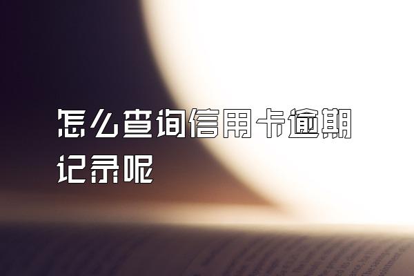 怎么查询信用卡逾期记录呢