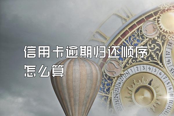 信用卡逾期归还顺序怎么算