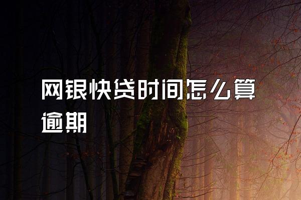 网银快贷时间怎么算逾期