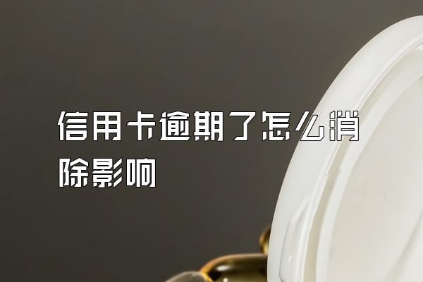 信用卡逾期了怎么消除影响