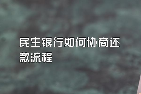 民生银行如何协商还款流程